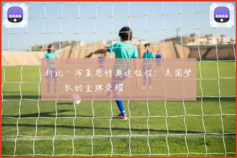 科比·布莱恩特奥运征程：美国梦之队的金牌荣耀