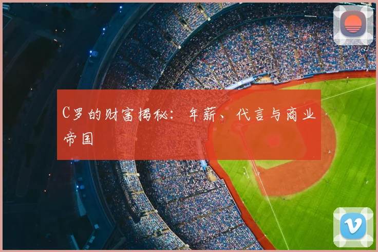 C罗的财富揭秘:年薪、代言与商业帝国