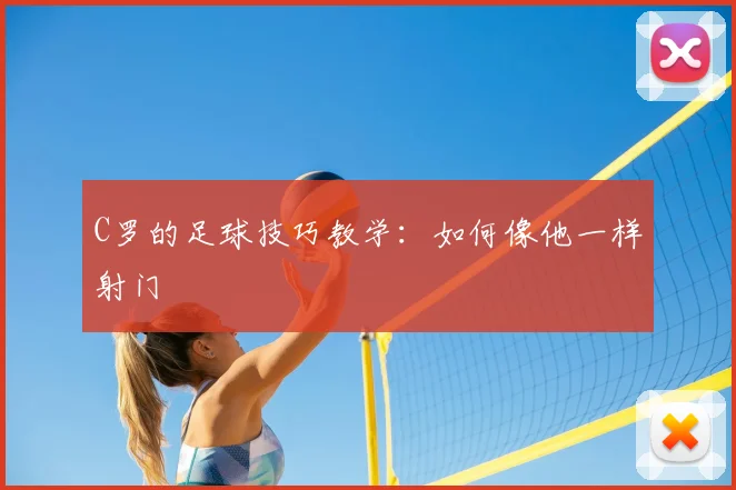 C罗的足球技巧教学：如何像他一样射门
