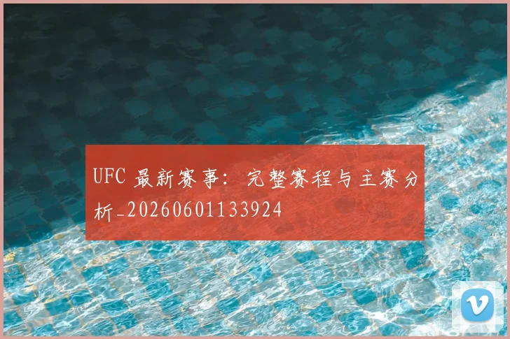UFC 最新赛事:完整赛程与主赛分析_20260601133924