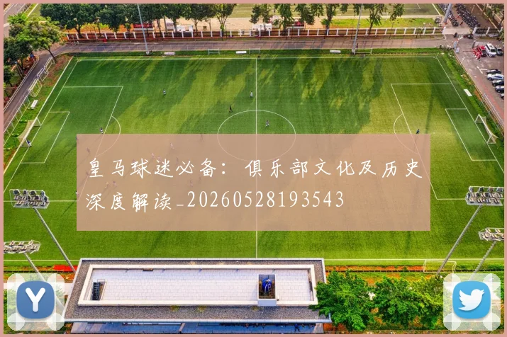 皇马球迷必备：俱乐部文化及历史深度解读_20260528193543