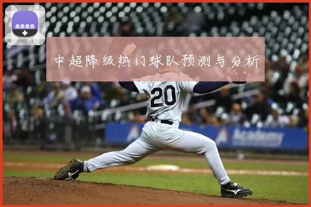 中超降级热门球队预测与分析