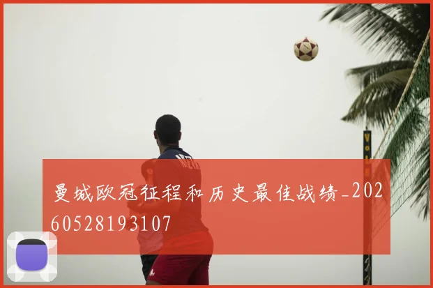 曼城欧冠征程和历史最佳战绩_20260528193107