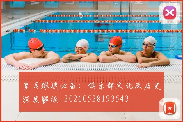 皇马球迷必备:俱乐部文化及历史深度解读_20260528193543