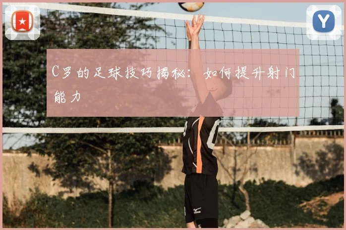 C罗的足球技巧揭秘：如何提升射门能力